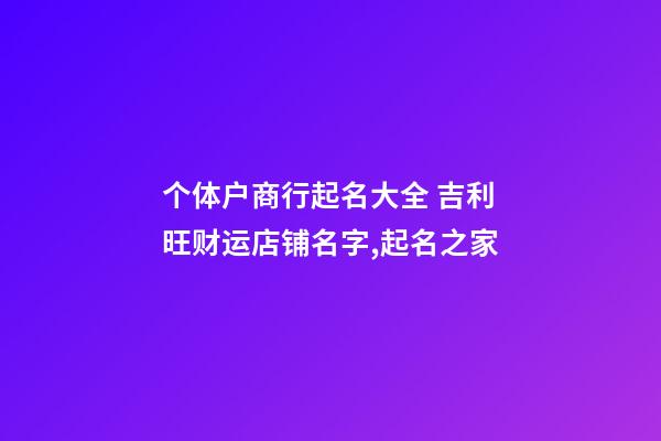 个体户商行起名大全 吉利旺财运店铺名字,起名之家-第1张-店铺起名-玄机派